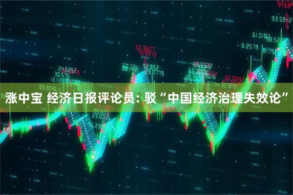 涨中宝 经济日报评论员: 驳“中国经济治理失效论”