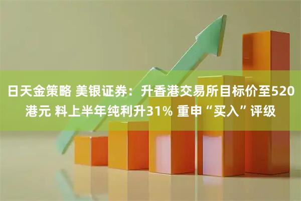 日天金策略 美银证券：升香港交易所目标价至520港元 料上半年纯利升31% 重申“买入”评级