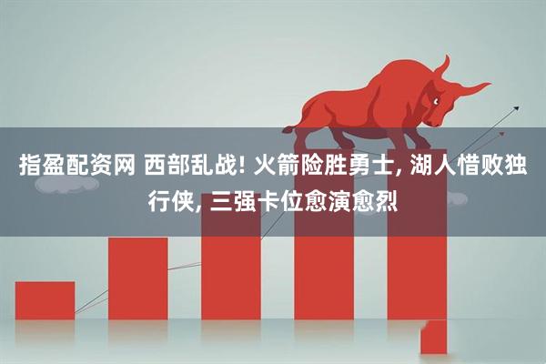 指盈配资网 西部乱战! 火箭险胜勇士, 湖人惜败独行侠, 三强卡位愈演愈烈
